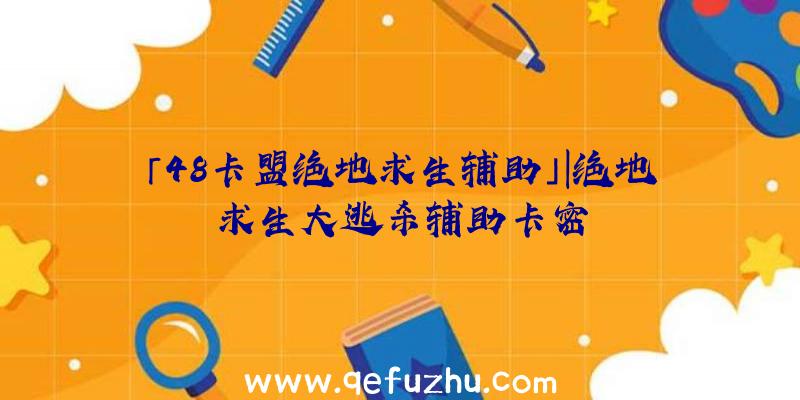 「48卡盟绝地求生辅助」|绝地求生大逃杀辅助卡密